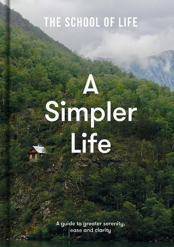 A Simpler Life: A Guide to Greater Serenity, Case, and Clarity by The School of Life